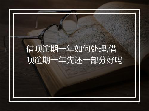 借呗逾期一年如何处理,借呗逾期一年先还一部分好吗