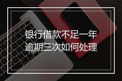 银行借款不足一年逾期三次如何处理