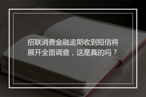 招联消费金融逾期收到短信将展开全面调查，这是真的吗？