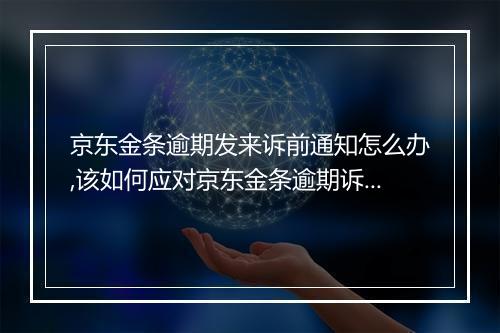 京东金条逾期发来诉前通知怎么办,该如何应对京东金条逾期诉讼