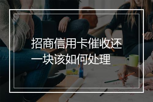 招商信用卡催收还一块该如何处理