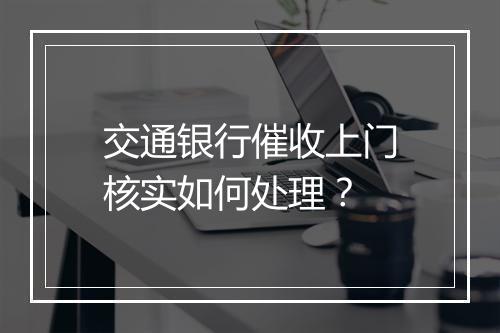 交通银行催收上门核实如何处理？