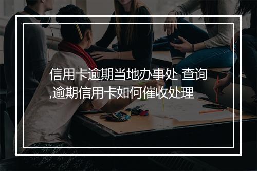 信用卡逾期当地办事处 查询,逾期信用卡如何催收处理