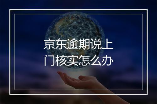 京东逾期说上门核实怎么办