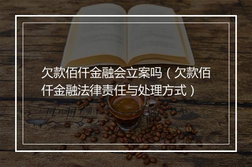 欠款佰仟金融会立案吗（欠款佰仟金融法律责任与处理方式）