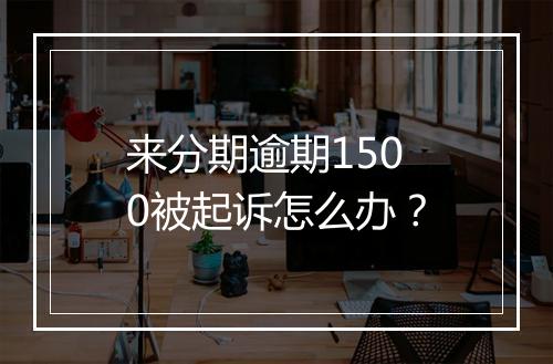 来分期逾期1500被起诉怎么办？