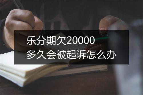 乐分期欠20000多久会被起诉怎么办