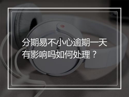 分期易不小心逾期一天有影响吗如何处理？
