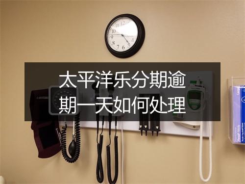 太平洋乐分期逾期一天如何处理