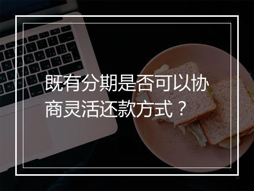 既有分期是否可以协商灵活还款方式？