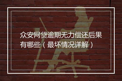 众安网贷逾期无力偿还后果有哪些（最坏情况详解）