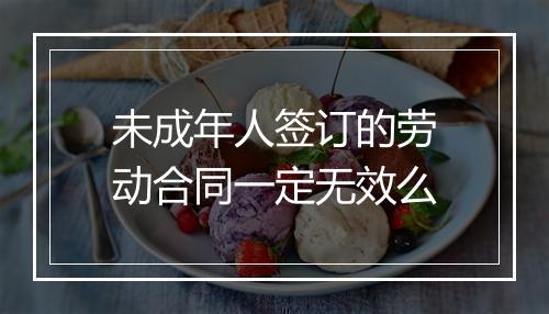 未成年人签订的劳动合同一定无效么