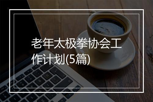 老年太极拳协会工作计划(5篇)