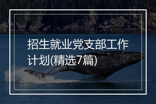 招生就业党支部工作计划(精选7篇)