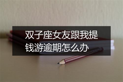 双子座女友跟我提钱游逾期怎么办
