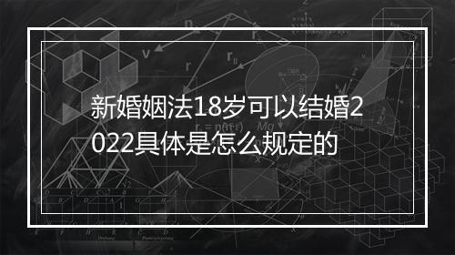 新婚姻法18岁可以结婚2022具体是怎么规定的