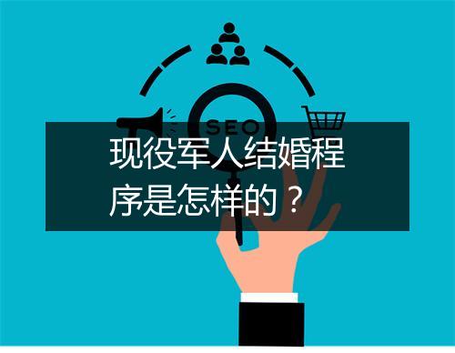 现役军人结婚程序是怎样的？