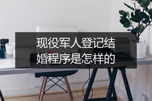 现役军人登记结婚程序是怎样的