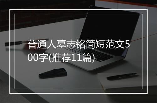 普通人墓志铭简短范文500字(推荐11篇)