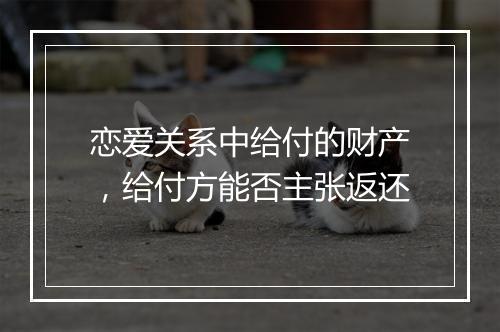 恋爱关系中给付的财产，给付方能否主张返还