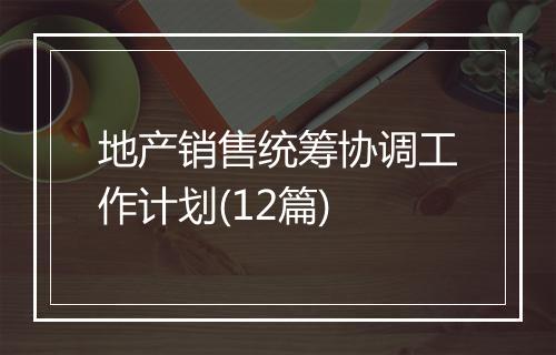 地产销售统筹协调工作计划(12篇)