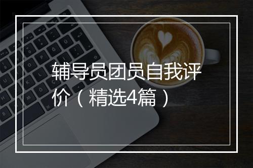 辅导员团员自我评价（精选4篇）