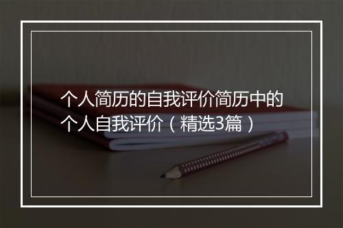 个人简历的自我评价简历中的个人自我评价（精选3篇）