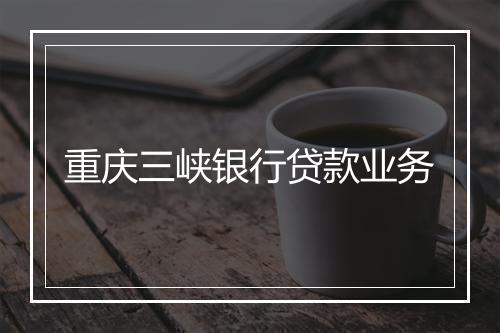 重庆三峡银行贷款业务