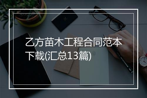 乙方苗木工程合同范本下载(汇总13篇)