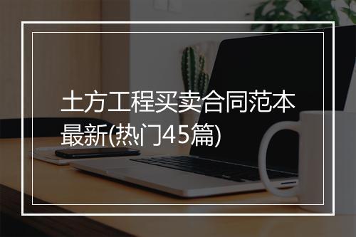 土方工程买卖合同范本最新(热门45篇)