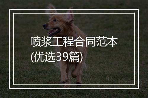 喷浆工程合同范本(优选39篇)