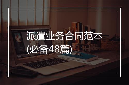 派遣业务合同范本(必备48篇)