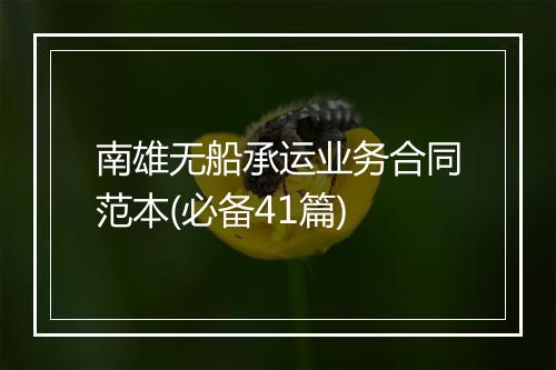 南雄无船承运业务合同范本(必备41篇)