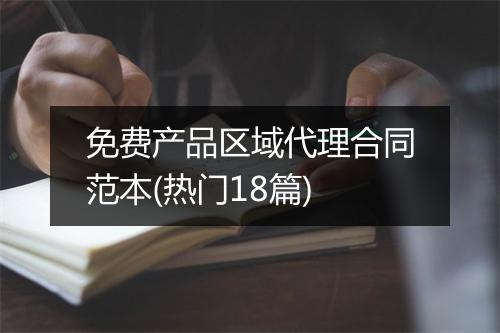 免费产品区域代理合同范本(热门18篇)