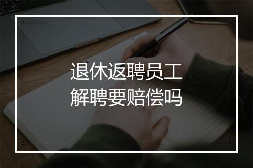 退休返聘员工解聘要赔偿吗