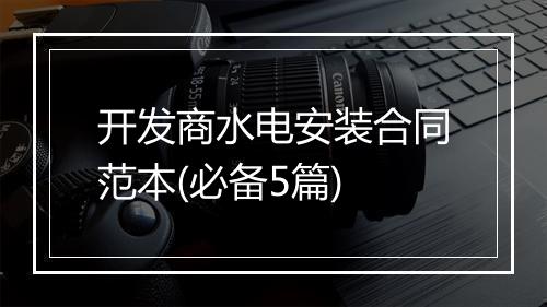 开发商水电安装合同范本(必备5篇)