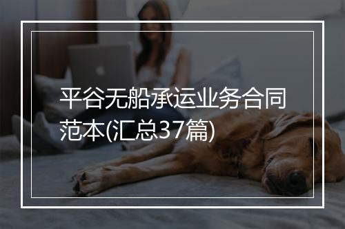 平谷无船承运业务合同范本(汇总37篇)