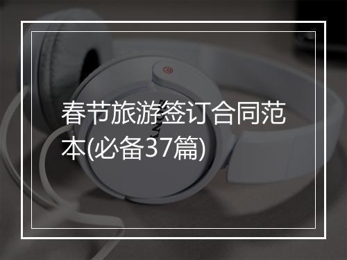 春节旅游签订合同范本(必备37篇)