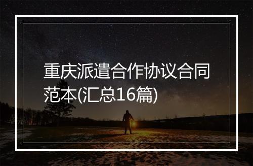 重庆派遣合作协议合同范本(汇总16篇)