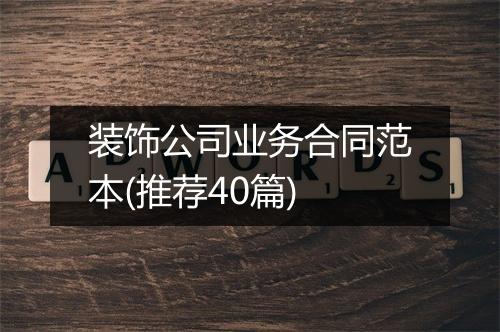 装饰公司业务合同范本(推荐40篇)