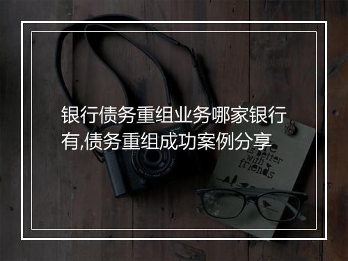 银行债务重组业务哪家银行有,债务重组成功案例分享