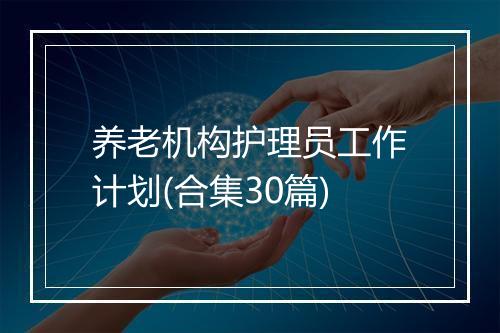 养老机构护理员工作计划(合集30篇)