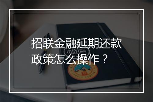 招联金融延期还款政策怎么操作？