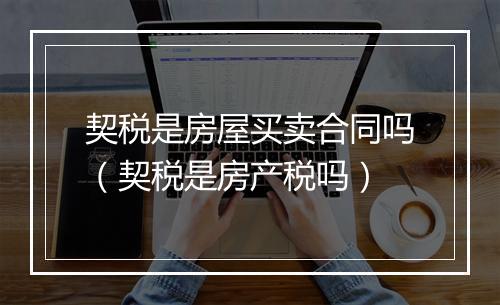 契税是房屋买卖合同吗（契税是房产税吗）