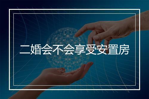 二婚会不会享受安置房