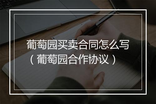 葡萄园买卖合同怎么写（葡萄园合作协议）
