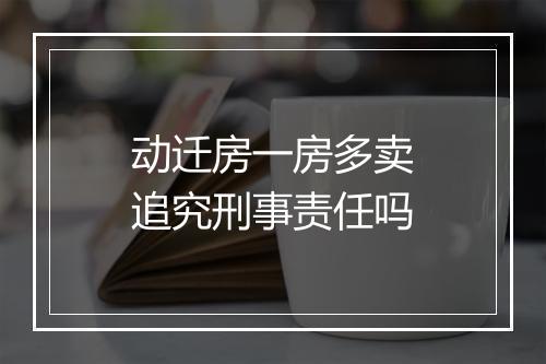 动迁房一房多卖追究刑事责任吗