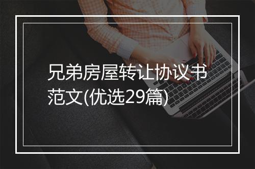 兄弟房屋转让协议书范文(优选29篇)