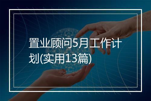 置业顾问5月工作计划(实用13篇)