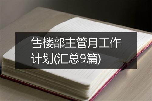 售楼部主管月工作计划(汇总9篇)